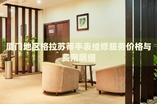 廈門地區(qū)格拉蘇蒂手表維修服務(wù)價格與費用明細