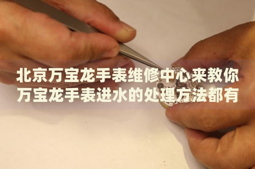 北京萬寶龍手表維修中心來教你萬寶龍手表進(jìn)水的處理方法都有哪些？