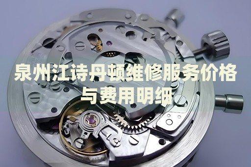 泉州江詩丹頓維修服務(wù)價格與費用明細