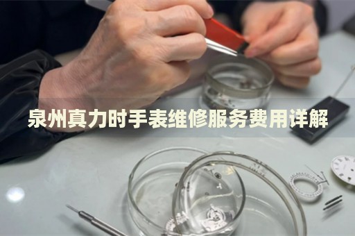 泉州真力時手表維修服務(wù)費用詳解