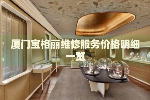廈門寶格麗維修服務(wù)價格明細一覽