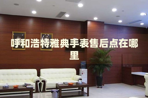 呼和浩特雅典手表售后點在哪里