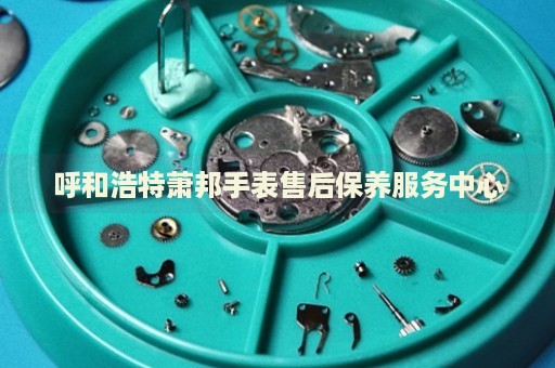 呼和浩特蕭邦手表售后保養(yǎng)服務(wù)中心
