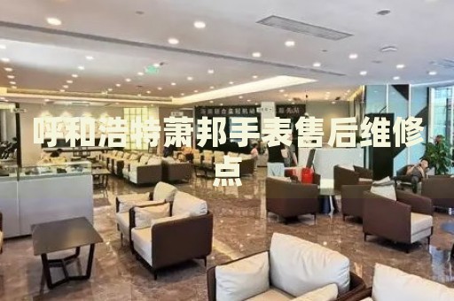 呼和浩特蕭邦手表售后維修點(diǎn)