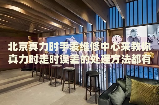 北京真力時(shí)手表維修中心來教你真力時(shí)走時(shí)誤差的處理方法都有哪些？