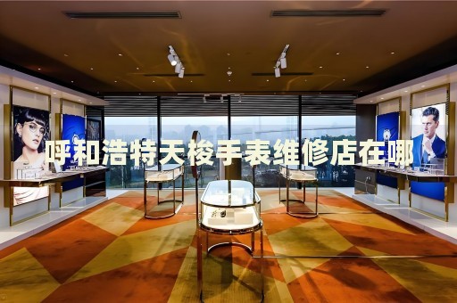 呼和浩特天梭手表維修店在哪
