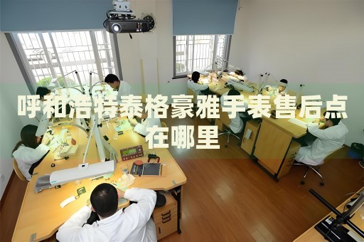 呼和浩特泰格豪雅手表售后點(diǎn)在哪里