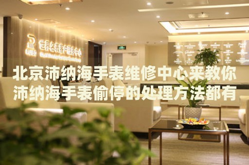 北京沛納海手表維修中心來教你沛納海手表偷停的處理方法都有哪些？
