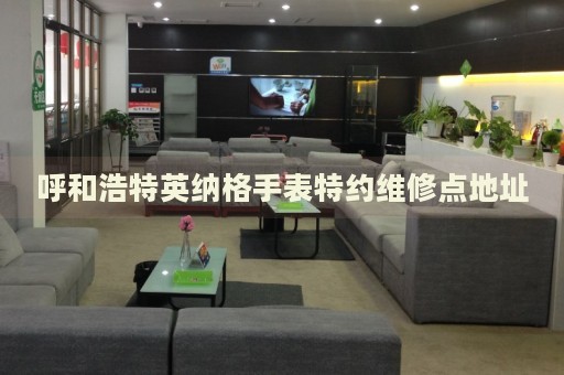 呼和浩特英納格手表特約維修點(diǎn)地址