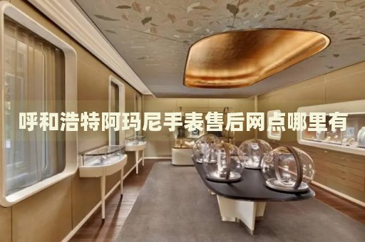 呼和浩特阿瑪尼手表售后網(wǎng)點(diǎn)哪里有
