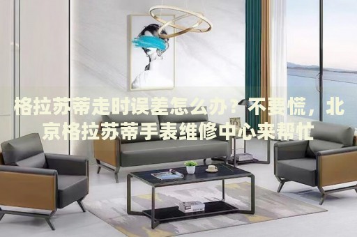 格拉蘇蒂走時(shí)誤差怎么辦？不要慌，北京格拉蘇蒂手表維修中心來幫忙