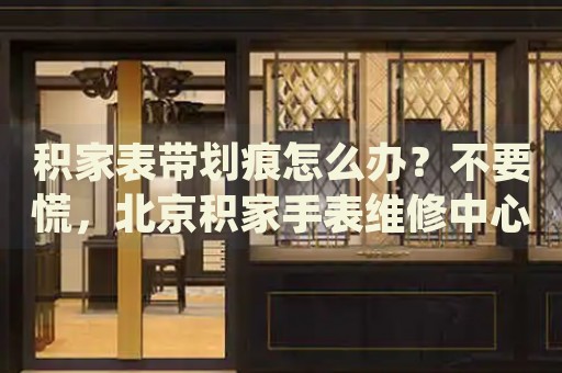 積家表帶劃痕怎么辦？不要慌，北京積家手表維修中心來幫忙