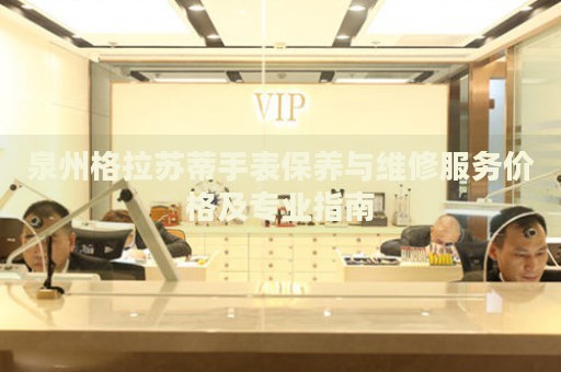 泉州格拉蘇蒂手表保養(yǎng)與維修服務(wù)價格及專業(yè)指南