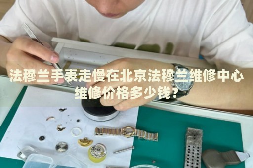 法穆蘭手表走慢在北京法穆蘭維修中心維修價(jià)格多少錢？