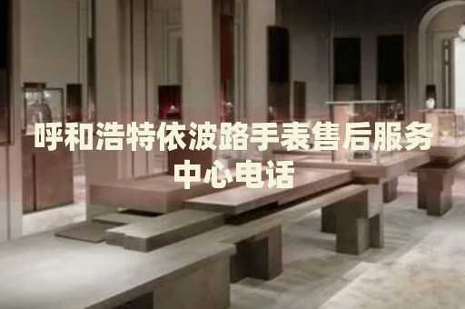 呼和浩特依波路手表售后服務中心電話