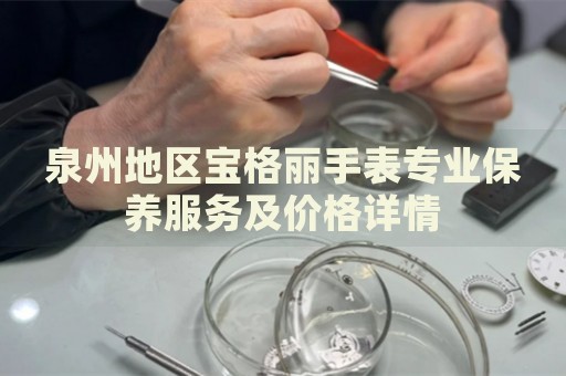泉州地區(qū)寶格麗手表專業(yè)保養(yǎng)服務(wù)及價格詳情