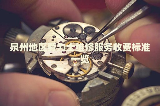 泉州地區(qū)勞力士維修服務(wù)收費(fèi)標(biāo)準(zhǔn)一覽