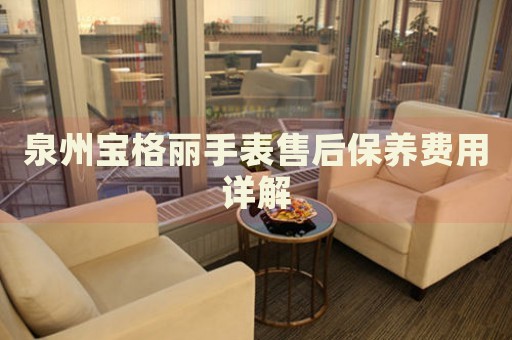 泉州寶格麗手表售后保養(yǎng)費(fèi)用詳解