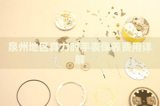 泉州地區(qū)真力時手表保養(yǎng)費(fèi)用詳解
