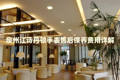 泉州江詩(shī)丹頓手表售后保養(yǎng)費(fèi)用詳解