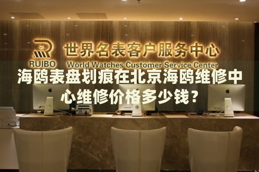 海鷗表盤劃痕在北京海鷗維修中心維修價(jià)格多少錢？