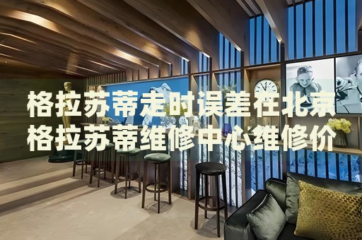 格拉蘇蒂走時誤差在北京格拉蘇蒂維修中心維修價格多少錢？