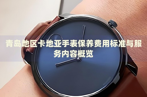 青島地區(qū)卡地亞手表保養(yǎng)費(fèi)用標(biāo)準(zhǔn)與服務(wù)內(nèi)容概覽