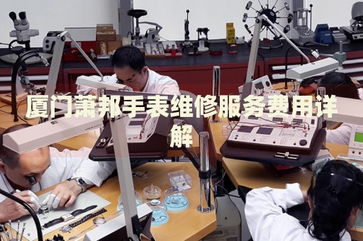 廈門蕭邦手表維修服務(wù)費(fèi)用詳解