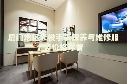 廈門地區(qū)天梭手表保養(yǎng)與維修服務(wù)價(jià)格詳情