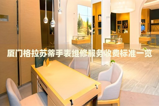 廈門格拉蘇蒂手表維修服務(wù)收費(fèi)標(biāo)準(zhǔn)一覽