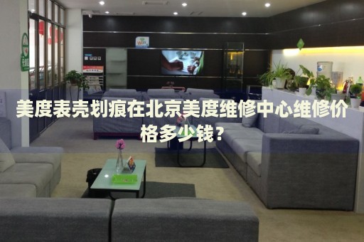 美度表殼劃痕在北京美度維修中心維修價格多少錢？