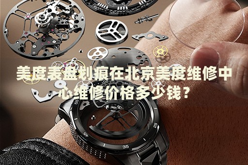 美度表盤(pán)劃痕在北京美度維修中心維修價(jià)格多少錢？
