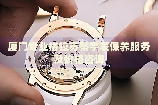 廈門專業(yè)格拉蘇蒂手表保養(yǎng)服務(wù)及價格咨詢