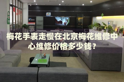 梅花手表走慢在北京梅花維修中心維修價(jià)格多少錢？