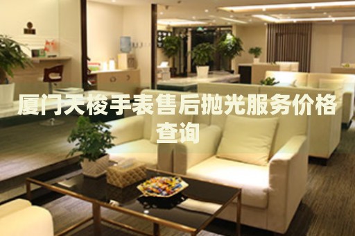 廈門天梭手表售后拋光服務(wù)價格查詢