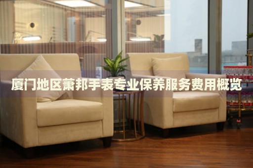 廈門地區(qū)蕭邦手表專業(yè)保養(yǎng)服務(wù)費用概覽