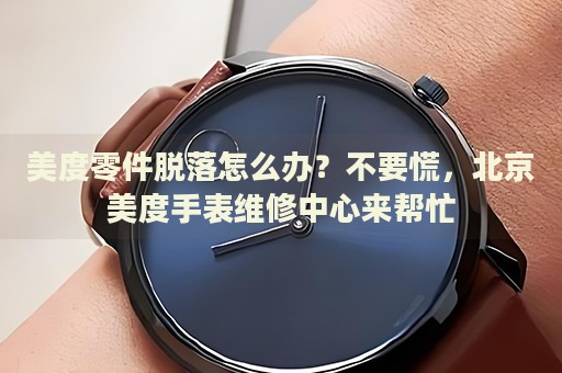 美度零件脫落怎么辦？不要慌，北京美度手表維修中心來幫忙