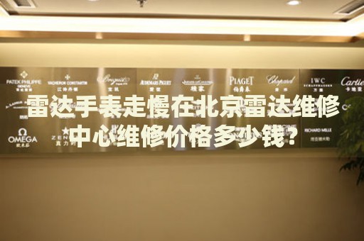 雷達(dá)手表走慢在北京雷達(dá)維修中心維修價(jià)格多少錢？