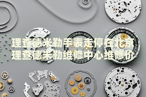 理查德米勒手表走停在北京理查德米勒維修中心維修價格多少錢？