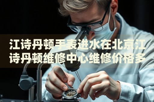 江詩丹頓手表進(jìn)水在北京江詩丹頓維修中心維修價格多少錢？
