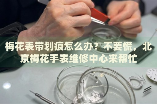 梅花表帶劃痕怎么辦？不要慌，北京梅花手表維修中心來(lái)幫忙