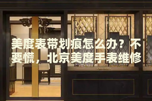 美度表帶劃痕怎么辦？不要慌，北京美度手表維修中心來(lái)幫忙