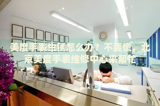 美度手表生銹怎么辦？不要慌，北京美度手表維修中心來幫忙