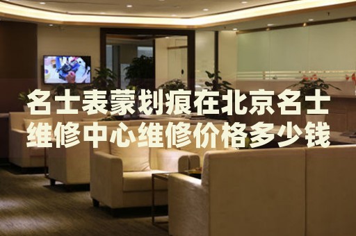 名士表蒙劃痕在北京名士維修中心維修價(jià)格多少錢？