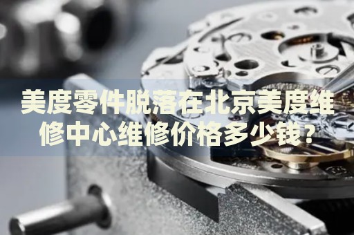 美度零件脫落在北京美度維修中心維修價格多少錢？