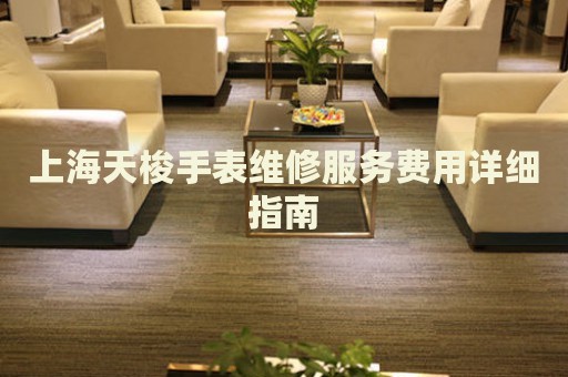 上海天梭手表維修服務(wù)費用詳細(xì)指南