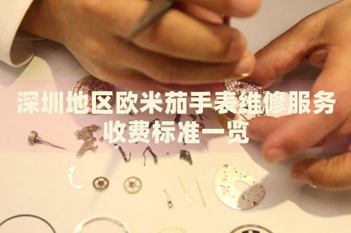 深圳地區(qū)歐米茄手表維修服務收費標準一覽