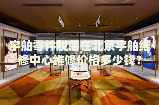 宇舶零件脫落在北京宇舶維修中心維修價格多少錢？