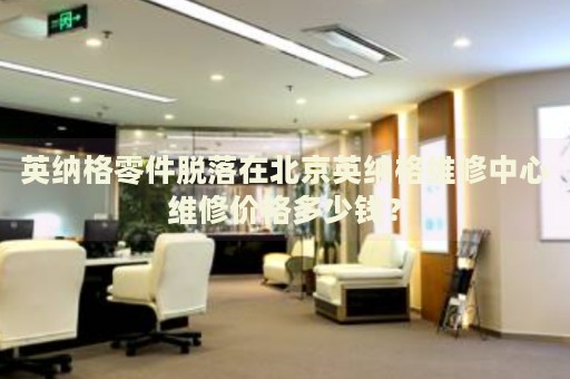 英納格零件脫落在北京英納格維修中心維修價格多少錢？