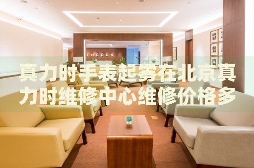 真力時(shí)手表起霧在北京真力時(shí)維修中心維修價(jià)格多少錢？